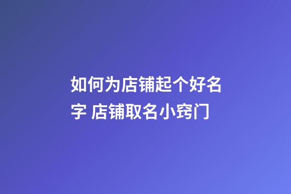 如何为店铺起个好名字 店铺取名小窍门-第1张-店铺起名-玄机派